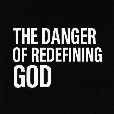 The Danger of Redefining God