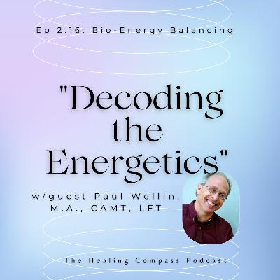 Bio-Energy Balancing: "Decoding the Energetics" w/guest Paul Wellin, M.A., CAMT, LFT