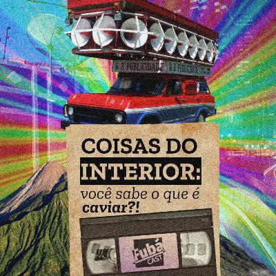 #19 FubáCast - COISAS DO INTERIOR: você sabe o que é caviar?