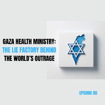 Ep 86 - Gaza Health Ministry: The Lie Factory Behind the World’s Outrage