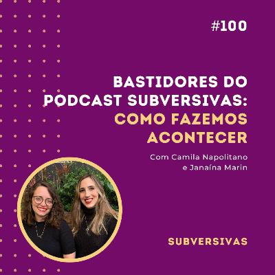 #100 - Bastidores do Podcast Subversivas: Como fazemos acontecer