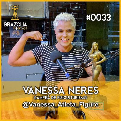 VANESSA NERES - CAMPEÃ DE FISICULTURISMO | Brazolia Podcast #0033