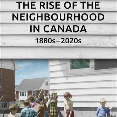 The Rise of the Neighbourhood in Canada, 1880s–2020s