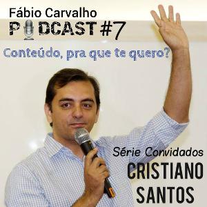 Fábio Carvalho - Podcast - 7 - Série Convidados: Cristiano Santos "Conteúdo, pra que te quero?"