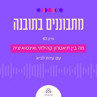 מה בין תיאטרון קהילתי ואינטואיציה / פרק 63 עם עינת לביא
