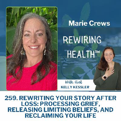 259. Rewriting Your Story After Loss: Processing Grief, Releasing Limiting Beliefs, and Reclaiming Your Life | Marie Crews