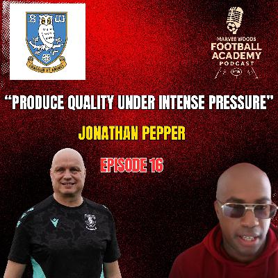 Sheffield Wednesday Academy Manager - Jonathan Pepper ("Produce quality under intense pressure" - Episode 16 snippet Recap")