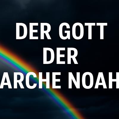 Der Gott der Arche Noah – friedlich, verständnisvoll, gefühlvoll