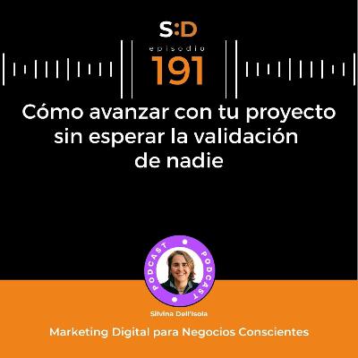 Ep. 191 - Cómo avanzar con tu proyecto sin esperar la validación de nadie Ep. 191 - Cómo avanzar con tu proyecto sin esperar la validación de nadie