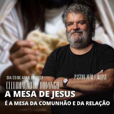"A mesa de Jesus, é a mesa da comunhão e da relação" com PASTOR JOÃO MARTINS