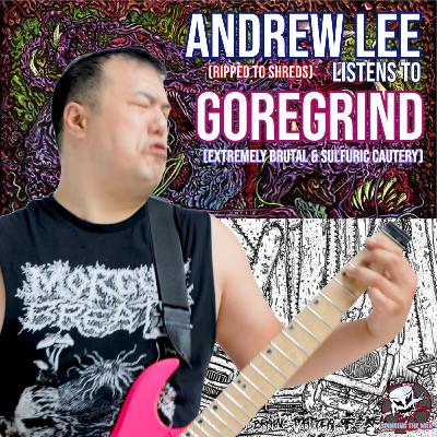 #13 - Andrew Lee (RIPPED TO SHREDS) listens to GOREGRIND (Extremely Brutal & Sulfuric Cautery) #13 - Andrew Lee (RIPPED TO SHREDS) listens to GOREGRIND (Extremely Brutal & Sulfuric Cautery)