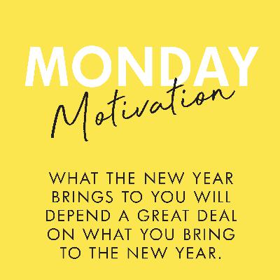 #425 - Monday Motivation: “What the new year brings to you will depend a great deal on what you bring to the new year.”