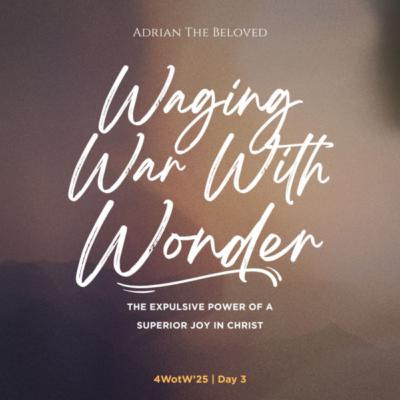 4WoTW 3: Waging War with Wonder (The Expulsive Power of a Supernatural Joy in Christ)
