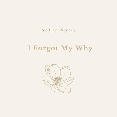 Ep 59 - Naked Note: I Forgot My Why Ep 59 - Naked Note: I Forgot My Why