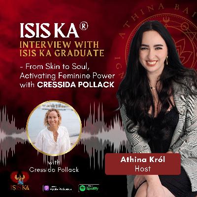 Isis Ka®️ Graduate Interviews: From Skin to Soul, Activating Feminine Power with Cressida Pollack
