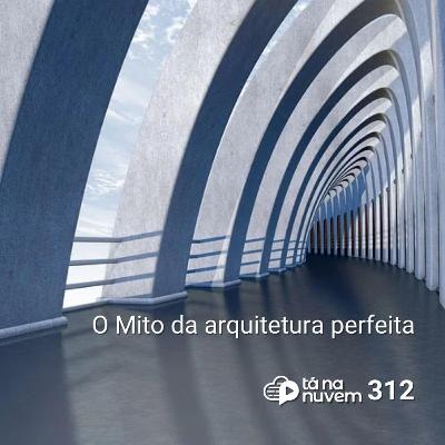 Tá Na Nuvem 312 - O Mito da arquitetura perfeita Tá Na Nuvem 312 - O Mito da arquitetura perfeita