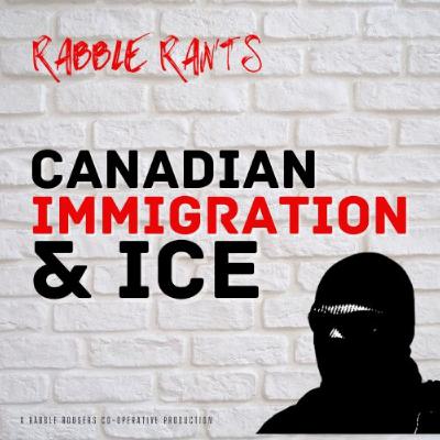 Rabble Rants: Canadian ICE Rabble Rants: Canadian ICE