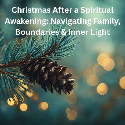78. Christmas After a Spiritual Awakening: Navigating Family, Boundaries & Inner Light 78. Christmas After a Spiritual Awakening: Navigating Family, Boundaries & Inner Light