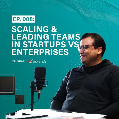 Ep. 008: Scaling & Leading Tech Teams in Startup vs. Enterprise Organizations | w/ Special Guest Shahzad Zafar of Trualta