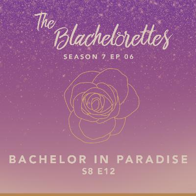 S7E06: Bachelor In Paradise S8 E12