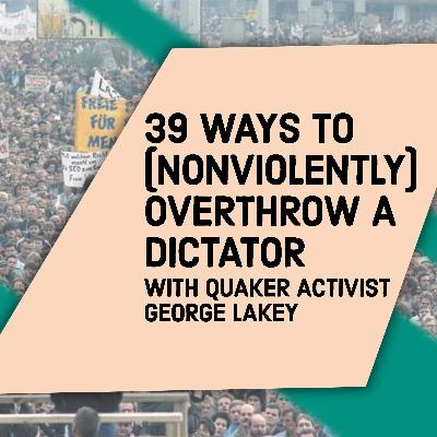 39 Ways to (Nonviolently) Overthrow a Dictator with Quaker Activist George Lakey (re-release) 39 Ways to (Nonviolently) Overthrow a Dictator with Quaker Activist George Lakey (re-release)