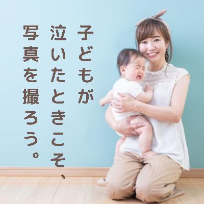 子どもが泣いたときこそ、写真を撮ろう。