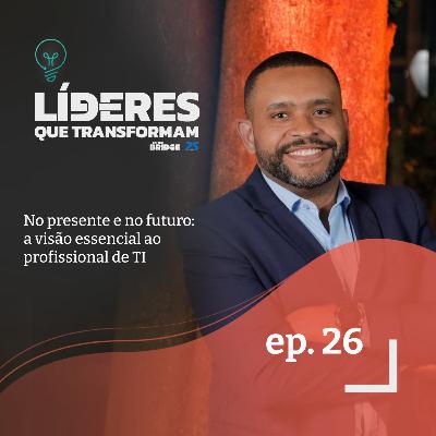 No presente e no futuro: a visão essencial ao profissional de TI | Líderes que transformam #26