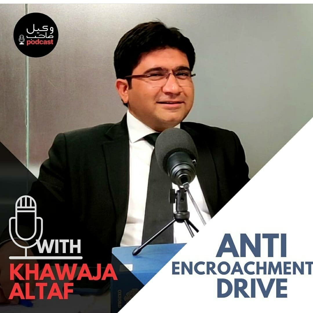Wakeel Sahab Podcast #21 | Khawaja Altaf | Anti Encroachment Drive |