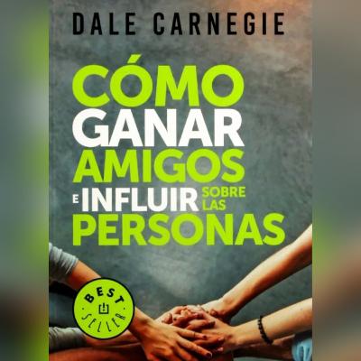 CÓMO GANAR AMIGOS E INFLUIR SOBRE LAS PERSONAS. Dale Carnegie. Eposodio #$8
