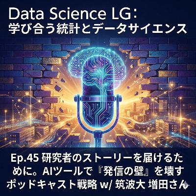 #45 研究者のストーリーを届けるために。AIツールで『発信の壁』を壊すポッドキャスト戦略 w/ 筑波大 増田さん