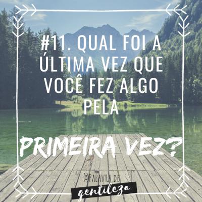 #11. Qual foi a última vez que você fez algo pela primeira vez?