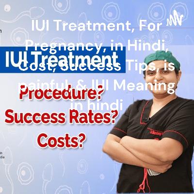 IUI Treatment, For Pregnancy, in Hindi, Cost, Success Tips, is painful, & IUI Meaning in hindi, Dr Mandeep Kaur