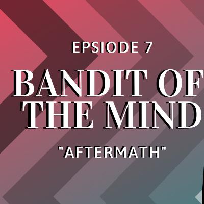 Bandit of the Mind Episode 7 - Pt 1