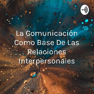 La comunicación como base de las relaciones interpersonales. La comunicación como base de las relaciones interpersonales.
