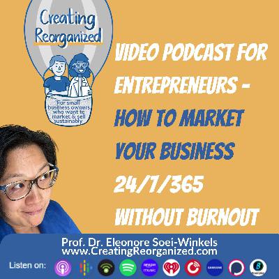 Video podcast for entrepreneurs: How to market your business 24/7/365 without burnout, CreatingReorganized, Clip, Prof. Dr. Eleonore Soei-Winkels