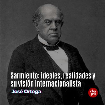 Sarmiento: ideales, realidades y su visión internacionalista