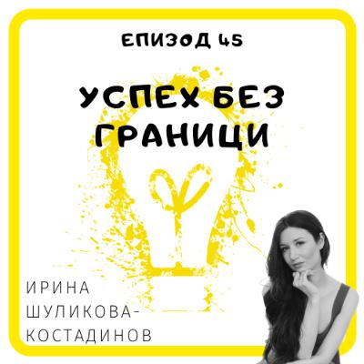 Еп. 45 с Ирина Шуликова-Костадинов, журналист, Париж