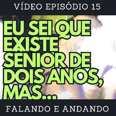[ Falando e Andando ] - 15 - EU SEI QUE EXISTE SÊNIOR DE DOIS ANOS, MAS...