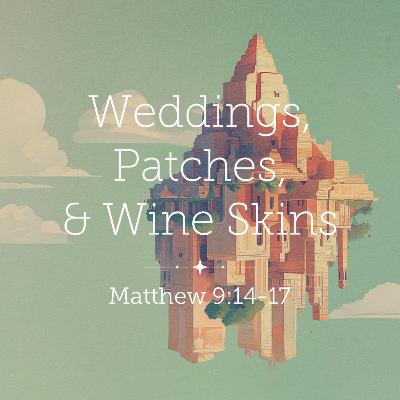 Matthew 9:14-17 – Weddings, Patches, & Wine Skins Matthew 9:14-17 – Weddings, Patches, & Wine Skins