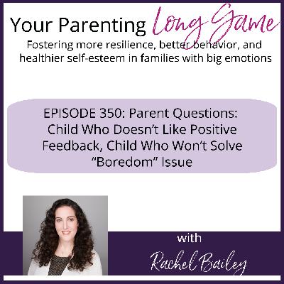 Episode 350: Parent Questions: Child Who Doesn't Like Positive Feedback, Child Who Won't Solve "Boredom" Issue Episode 350: Parent Questions: Child Who Doesn't Like Positive Feedback, Child Who Won't Solve "Boredom" Issue