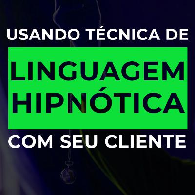 #18 Como Usar A Técnica De Linguagem Hipnótica Com Seu Cliente