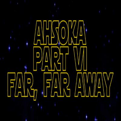 ***VIDEO*** Star Wars Re-Watch Podcast Ahsoka Part Six: Far, Far Away