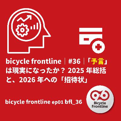 bicycle frontline｜#36｜「予言」は現実になったか？ 2025年総括と、2026年への「招待状」