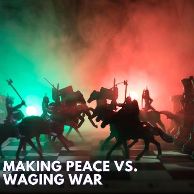 MAKING PEACE VS. WAGING WAR MAKING PEACE VS. WAGING WAR
