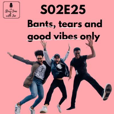 Bants, tears and good vibes only