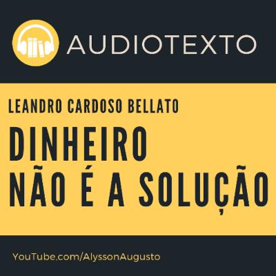 Dinheiro NÃO é a Solução, Leandro Cardoso Bellato | AudioTexto | Voz Humana Dinheiro NÃO é a Solução, Leandro Cardoso Bellato | AudioTexto | Voz Humana