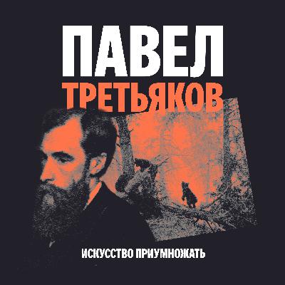 Выпуск 5. Павел Третьяков: искусство как общественный институт Выпуск 5. Павел Третьяков: искусство как общественный институт