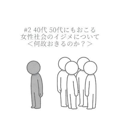 #2 40代 50代にもおこる女性社会のイジメについて＜何故おきるのか？＞