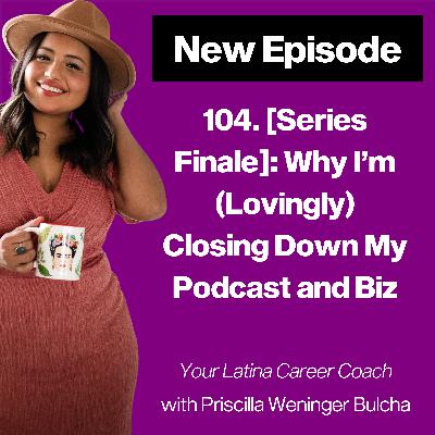104. Series Finale: Why I'm (Lovingly) Closing Down My Podcast and Biz