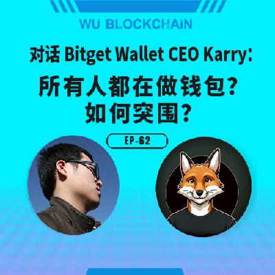 EP-62 对话 Bitget Wallet CEO Karry：所有⼈都在做钱包？如何突围？